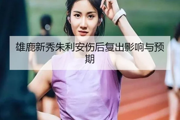 雄鹿新秀朱利安伤后复出影响与预期